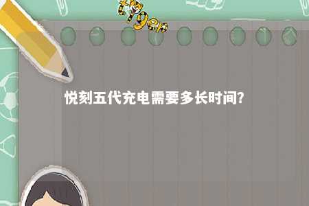 悦刻五代充电需要多长时间？ 